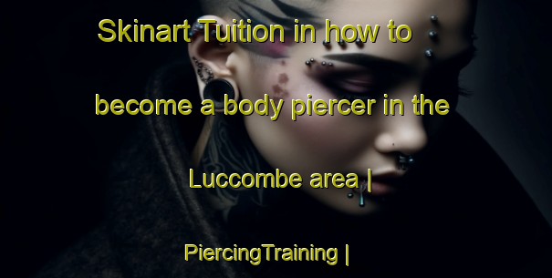 Skinart Tuition in how to become a body piercer in the Luccombe area | PiercingTraining | PiercingClasses | SkinartTraining-United Kingdom